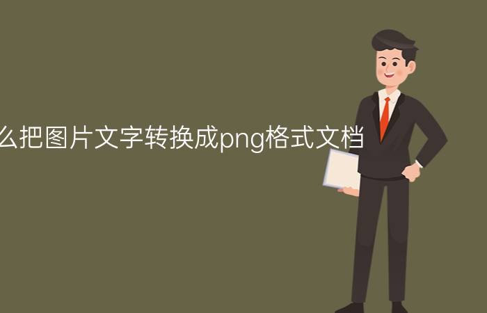 怎么把图片文字转换成png格式文档 怎么样用PS在PNG图片上插入文字说明啊？